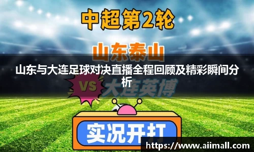 山东与大连足球对决直播全程回顾及精彩瞬间分析