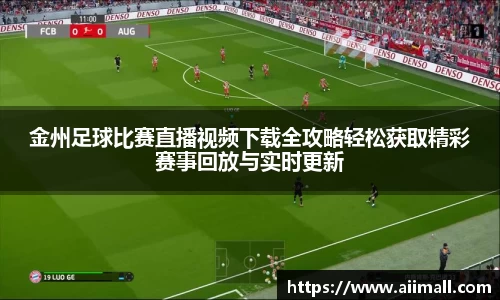 金州足球比赛直播视频下载全攻略轻松获取精彩赛事回放与实时更新