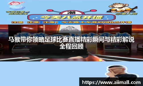 马猴带你领略足球比赛直播精彩瞬间与精彩解说全程回顾