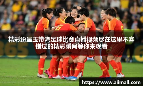 精彩纷呈玉带湾足球比赛直播视频尽在这里不容错过的精彩瞬间等你来观看