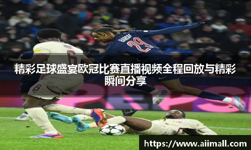 精彩足球盛宴欧冠比赛直播视频全程回放与精彩瞬间分享