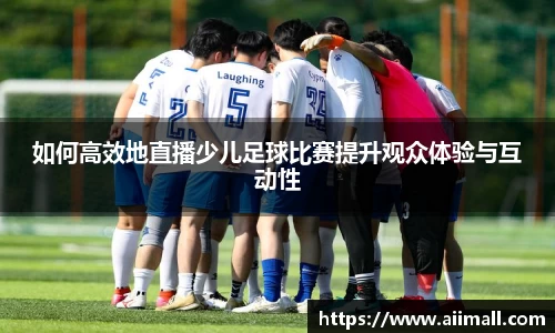 如何高效地直播少儿足球比赛提升观众体验与互动性
