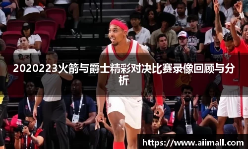 2020223火箭与爵士精彩对决比赛录像回顾与分析