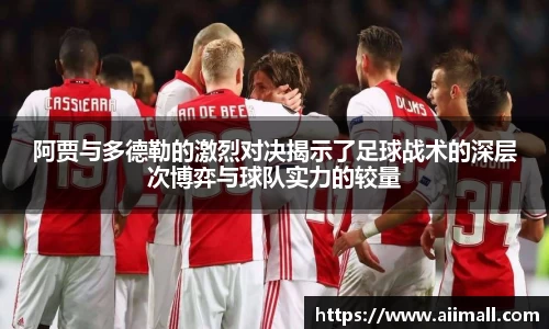 阿贾与多德勒的激烈对决揭示了足球战术的深层次博弈与球队实力的较量