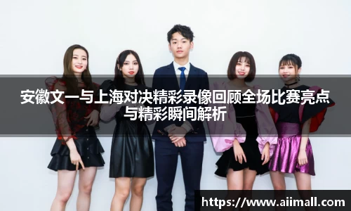安徽文一与上海对决精彩录像回顾全场比赛亮点与精彩瞬间解析